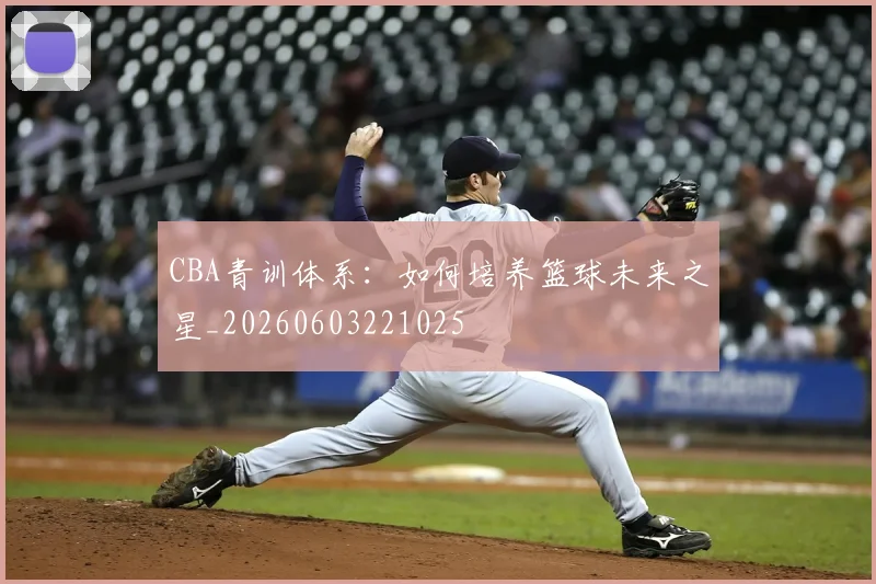 CBA青训体系：如何培养篮球未来之星_20260603221025