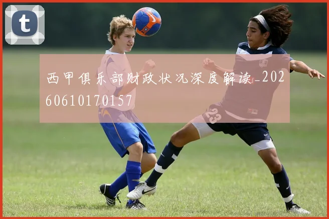 西甲俱乐部财政状况深度解读_20260610170157