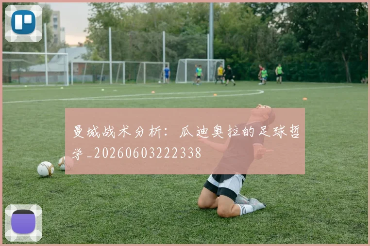 曼城战术分析：瓜迪奥拉的足球哲学_20260603222338