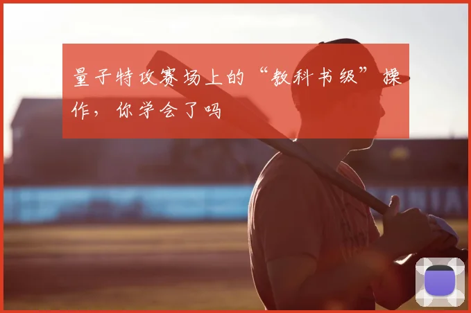 量子特攻赛场上的“教科书级”操作，你学会了吗