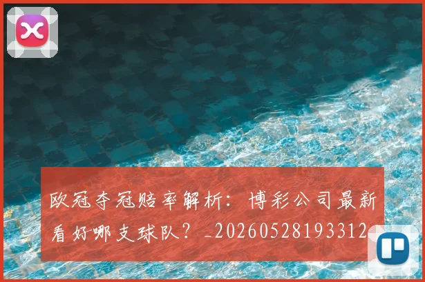 欧冠夺冠赔率解析：博彩公司最新看好哪支球队？_20260528193312